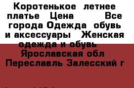 Коротенькое, летнее платье › Цена ­ 550 - Все города Одежда, обувь и аксессуары » Женская одежда и обувь   . Ярославская обл.,Переславль-Залесский г.
